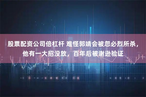 股票配资公司倍杠杆 难怪郭靖会被忽必烈所杀，他有一大招没放，百年后被谢逊验证