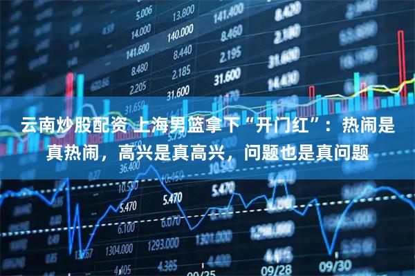 云南炒股配资 上海男篮拿下“开门红”：热闹是真热闹，高兴是真高兴，问题也是真问题