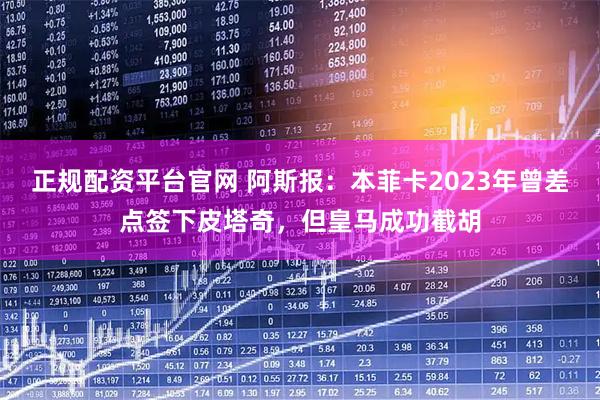 正规配资平台官网 阿斯报：本菲卡2023年曾差点签下皮塔奇，但皇马成功截胡