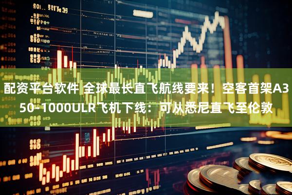 配资平台软件 全球最长直飞航线要来！空客首架A350-1000ULR飞机下线：可从悉尼直飞至伦敦