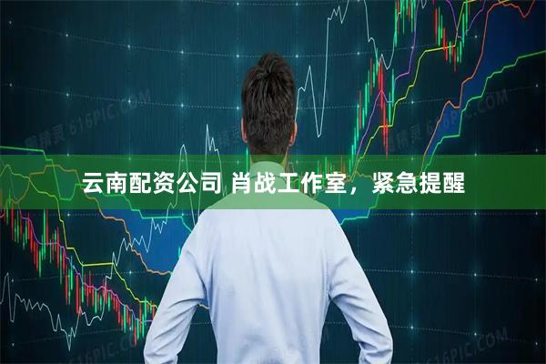 云南配资公司 肖战工作室，紧急提醒